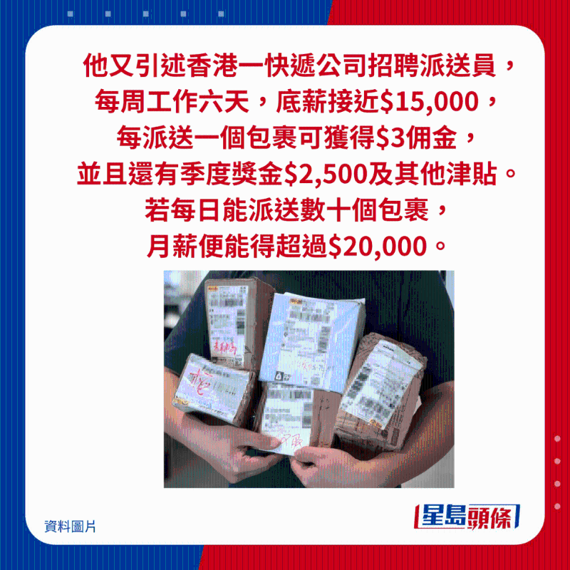 他又引述香港一快遞公司招聘派送員， 每周工作六天，底薪接近$15,000， 每派送一個包裹可獲得$3傭金， 并且還有季度獎金$2,500及其他津貼。 若每日能派送數十個包裹， 月薪便能得超過$20,000。